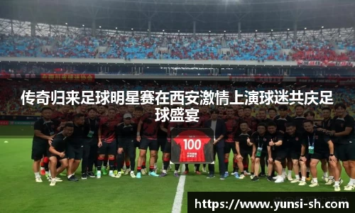 传奇归来足球明星赛在西安激情上演球迷共庆足球盛宴