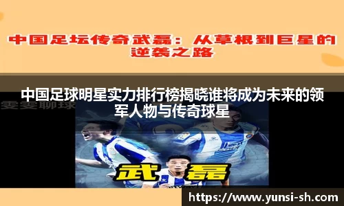 中国足球明星实力排行榜揭晓谁将成为未来的领军人物与传奇球星