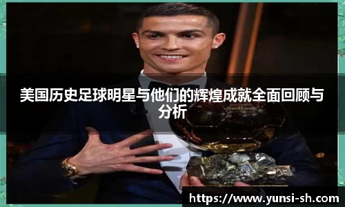 美国历史足球明星与他们的辉煌成就全面回顾与分析