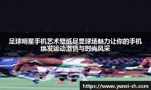 足球明星手机艺术壁纸尽显球场魅力让你的手机焕发运动激情与时尚风采