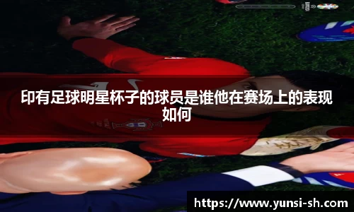 印有足球明星杯子的球员是谁他在赛场上的表现如何