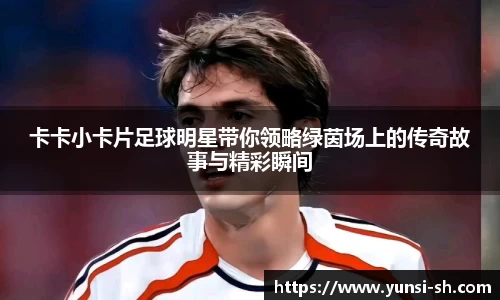 卡卡小卡片足球明星带你领略绿茵场上的传奇故事与精彩瞬间